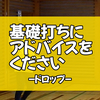 「ドロップ」にアドバイスをください！