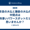 奈良の大仏と鎌倉の大仏の中間点は物凄いパワースポットだと思いませんか？