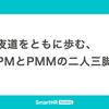 夜道をともに歩む、PMとPMMの二人三脚