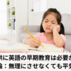 子供に英語の早期教育は必要か？【結論：無理にさせなくても平気】　