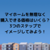 マイホームを無理なく購入できる価格はいくら？3つのステップでイメージしてみよう！