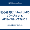 初心者向け！AndroidのバージョンとAPIレベルってなに？