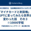 「マイナカードと刺突権」とGPTに言ってみたら世界が変わった話　その３　※10000字程