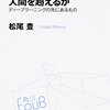 人類はこの先生きのこることができるか　「人工知能は人間を超えるか　ディープラーニングの先にあるもの」感想