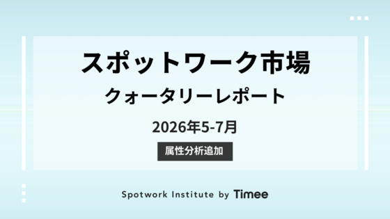 スポットワーク市場・クォータリーレポート【2026年5-7月期】
