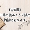 【全70問】神奈川県の読めそうで読めない難読地名クイズ