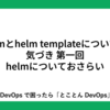 helmとhelm templateについての気づき 第一回 helmについておさらい