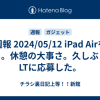 週報 2024/05/12 iPad Airを買う。休憩の大事さ。久しぶりにLTに応募した。