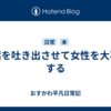 言葉を吐き出させて女性を大事にする
