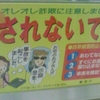 オレオレ詐欺に注意しましょう。騙されないで！！●詐欺被害防止３箇条●１あわてない　２すぐにお金を振り込まない　３事実を確認する　お宅のお子さんが　事故を起こしました。示談金を…　まぁ大変！！　この他にもいろいろな手口があります。