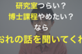 「研究室つらい行きたくない…博士課程、大学院やめたい…」と悩む院生への、助け舟。