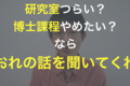 「研究室つらい行きたくない…博士課程、大学院やめたい…」と悩む院生への、助け舟。