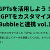 GPTsを活用しよう！ChatGPTをカスタマイズしてBubbleと連携 vol.1