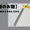 【今週のお題】どうも忘れっぽい私です。メモ必須！