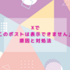 Xで「このポストは表示できません」の原因と対処法