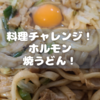 料理チャレンジ！ホルモン焼きうどん！