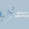 設計はビジネスを加速させる武器になる——美しい設計への固執を超えて得た気づき