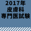 2017年平成29年度の皮膚科専門医試験備忘録