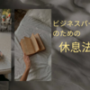 仕事がデキる人ほど「休み上手」？30〜40代ビジネスパーソンに効く本気の休息法3選