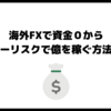 海外FXで資金０からノーリスクで億を稼ぐ方法！