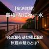 【宿泊記】島根県・なにわ一水｜全室露天風呂付きの絶景温泉旅館を満喫