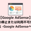 【Google Adsense】不合格20回…サイトの停止または利用不可から合格した方法 -Google AdSenseヘルプ編-