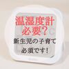 【育児準備】赤ちゃんの子育てに温湿度計はいらない！？