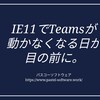 IE11でTeamsのWEBアプリが動作しなくなる日が目の前に。