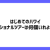 はじめてのハワイ、オプショナルツアーは何個いれよう？過ごし方別おすすめを紹介♪