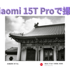 【PR】Leicaカメラ搭載！Xiaomi 15T Proのカメラの作例【No2】