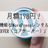 【2018年最新】月額198円！安くて高機能なWordPressレンタルサーバー「CORESERVER（コアサーバ―）」を紹介。