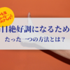 調子の乗らない日とは無縁！毎日絶好調になるたった一つの方法