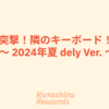 突撃！隣のキーボード！ 〜 2024年夏 dely Ver. 〜