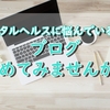 メンタルヘルスに悩んでいる人はブログを始めよう!メリットを7つご紹介!