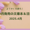 【4月文庫 新刊一覧 】ようやく文庫化！今月発売の文庫本＆注目本・2025