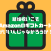 結婚祝いこそAmazonのギフトカードがいいんじゃなかろうか？という境地に至った件