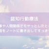 【自己分析・思考整理】仕事や人間関係でモヤっとしたときは、本音をノートに書き出してすっきり！（認知行動療法）