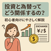 投資と為替ってどう関係するの？初心者向けにやさしく解説