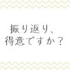 振り返り、得意ですか？