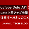 YouTube Data API の Quota 上限アップ申請で注意すべき 3 つのこと