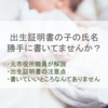 出生証明書に記入漏れや間違いはありませんか？提出する前に目を通しておきましょう。