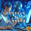 【無料&簡単】ブログタイトルの悩みを解消！AIが提案する質の良いタイトル作成術