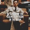 BE AFRAID OF THE CALMEST PERSON IN THE ROOM.