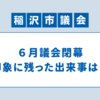 6月議会閉幕〜印象に残った二つの出来事について〜