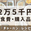 パラパラ！がっつり！絶品『チャーハン』の簡単レシピ紹介　【月2万5千円】食費&食事記録　12/11~12/17