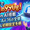 16型で驚異の990g！Ryzen AI搭載Swift Air 16の全貌と最適な初期設定手順