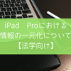 iPad Proにおける「情報の一元化」について考えてみた。