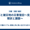 介護と被災地の災害復旧～支援の現状と課題～