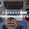 シングルタスク最強説：全部同時にやるから失敗するんだ