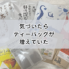 気がついたら増えていたティーバッグたち【2025年6月時点】